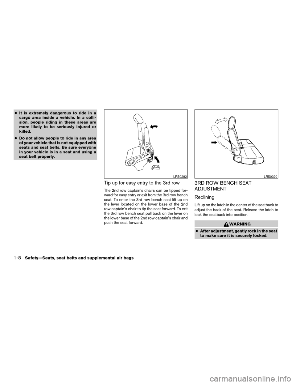 NISSAN QUEST 2004 V42 / 3.G Owners Manual cIt is extremely dangerous to ride in a
cargo area inside a vehicle. In a colli-
sion, people riding in these areas are
more likely to be seriously injured or
killed.
cDo not allow people to ride in a