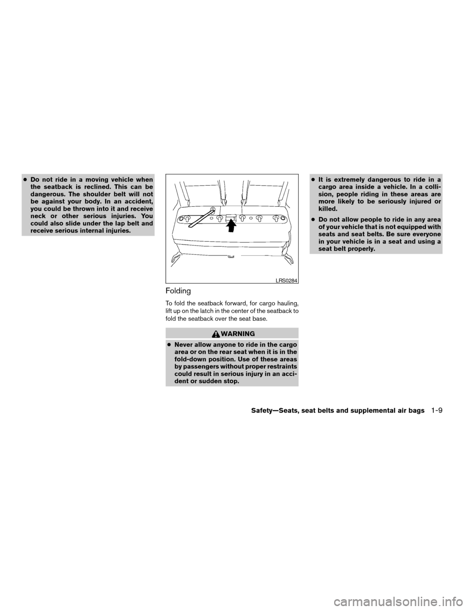 NISSAN QUEST 2004 V42 / 3.G Owners Manual cDo not ride in a moving vehicle when
the seatback is reclined. This can be
dangerous. The shoulder belt will not
be against your body. In an accident,
you could be thrown into it and receive
neck or 