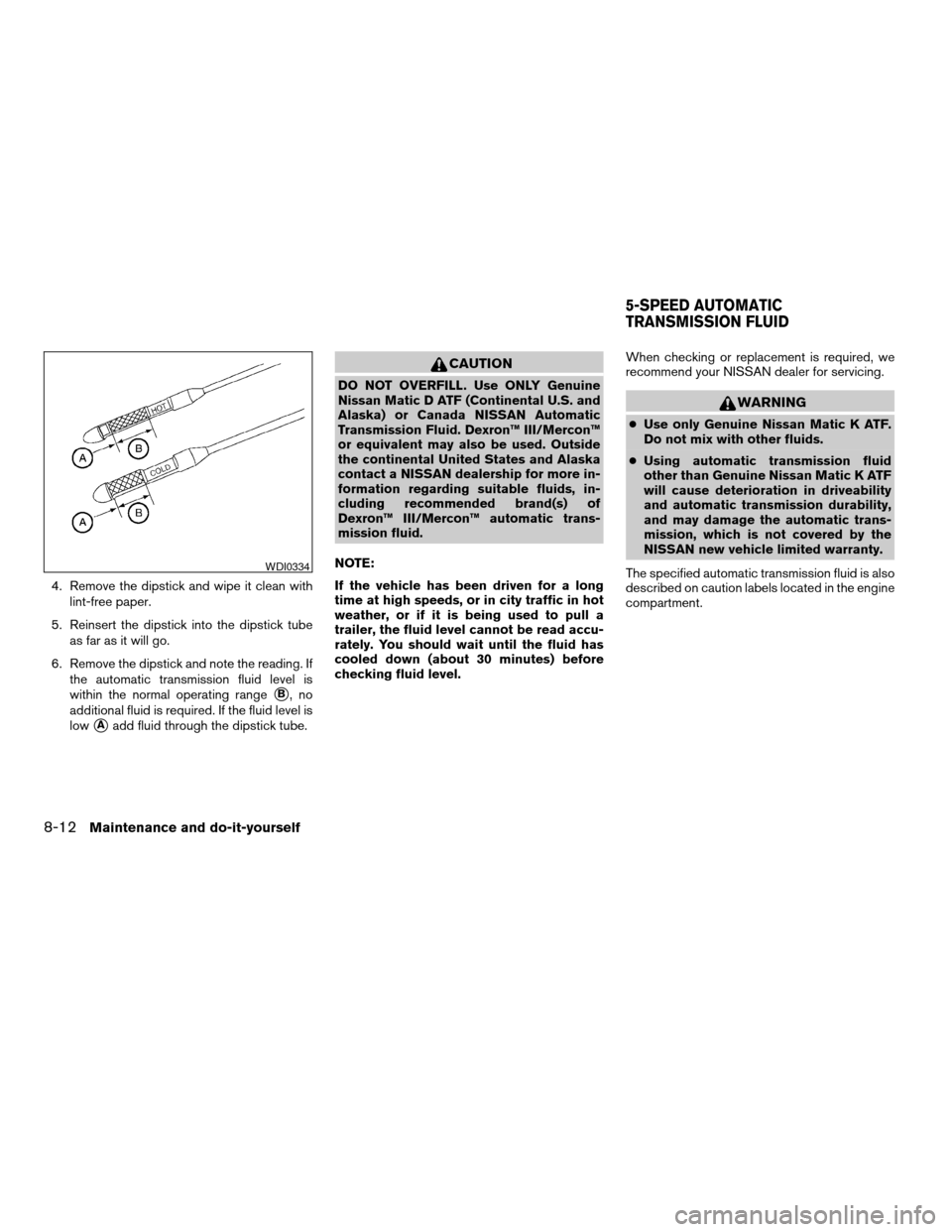 NISSAN QUEST 2004 V42 / 3.G Owners Manual 4. Remove the dipstick and wipe it clean with
lint-free paper.
5. Reinsert the dipstick into the dipstick tube
as far as it will go.
6. Remove the dipstick and note the reading. If
the automatic trans