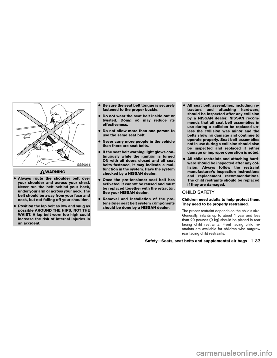 NISSAN QUEST 2004 V42 / 3.G Service Manual WARNING
cAlways route the shoulder belt over
your shoulder and across your chest.
Never run the belt behind your back,
under your arm or across your neck. The
belt should be away from your face and
ne