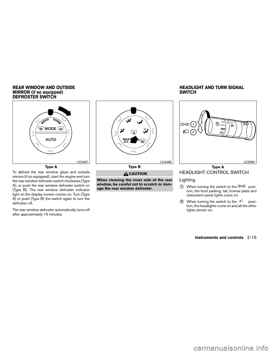 NISSAN QUEST 2004 V42 / 3.G Owners Manual To defrost the rear window glass and outside
mirrors (if so equipped) , start the engine and turn
the rear window defroster switch clockwise (Type
A) , or push the rear window defroster switch on
(Typ NISSAN QUEST 2004 V42 / 3.G Owners Manual To defrost the rear window glass and outside
mirrors (if so equipped) , start the engine and turn
the rear window defroster switch clockwise (Type
A) , or push the rear window defroster switch on
(Typ