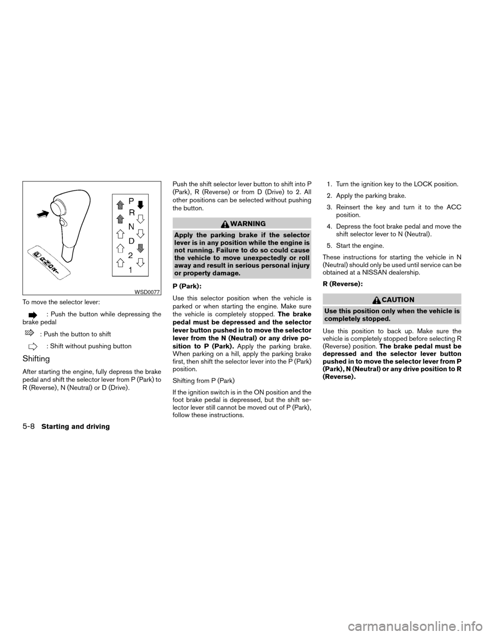 NISSAN SENTRA 2004 B15 / 5.G Owners Manual To move the selector lever:
: Push the button while depressing the
brake pedal
: Push the button to shift
: Shift without pushing button
Shifting
After starting the engine, fully depress the brake
ped