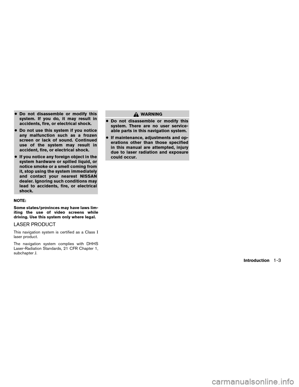NISSAN TITAN 2004 1.G Navigation Manual cDo not disassemble or modify this
system. If you do, it may result in
accidents, fire, or electrical shock.
cDo not use this system if you notice
any malfunction such as a frozen
screen or lack of so