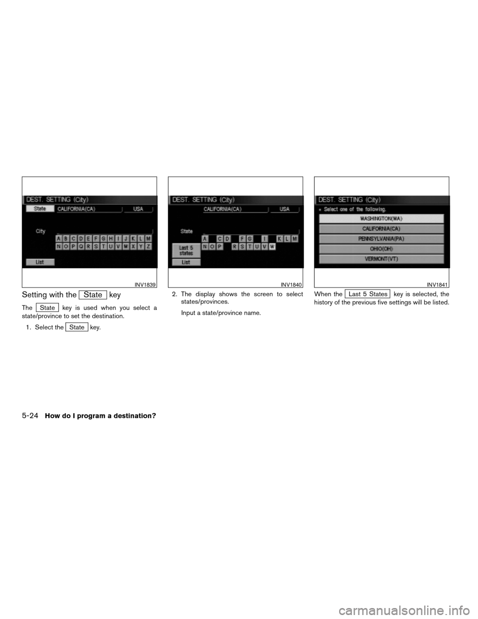 NISSAN TITAN 2004 1.G Navigation Manual Setting with theState key
TheState key is used when you select a
state/province to set the destination.
1. Select the
State key.2. The display shows the screen to select
states/provinces.
Input a stat NISSAN TITAN 2004 1.G Navigation Manual Setting with theState key
TheState key is used when you select a
state/province to set the destination.
1. Select the
State key.2. The display shows the screen to select
states/provinces.
Input a stat
