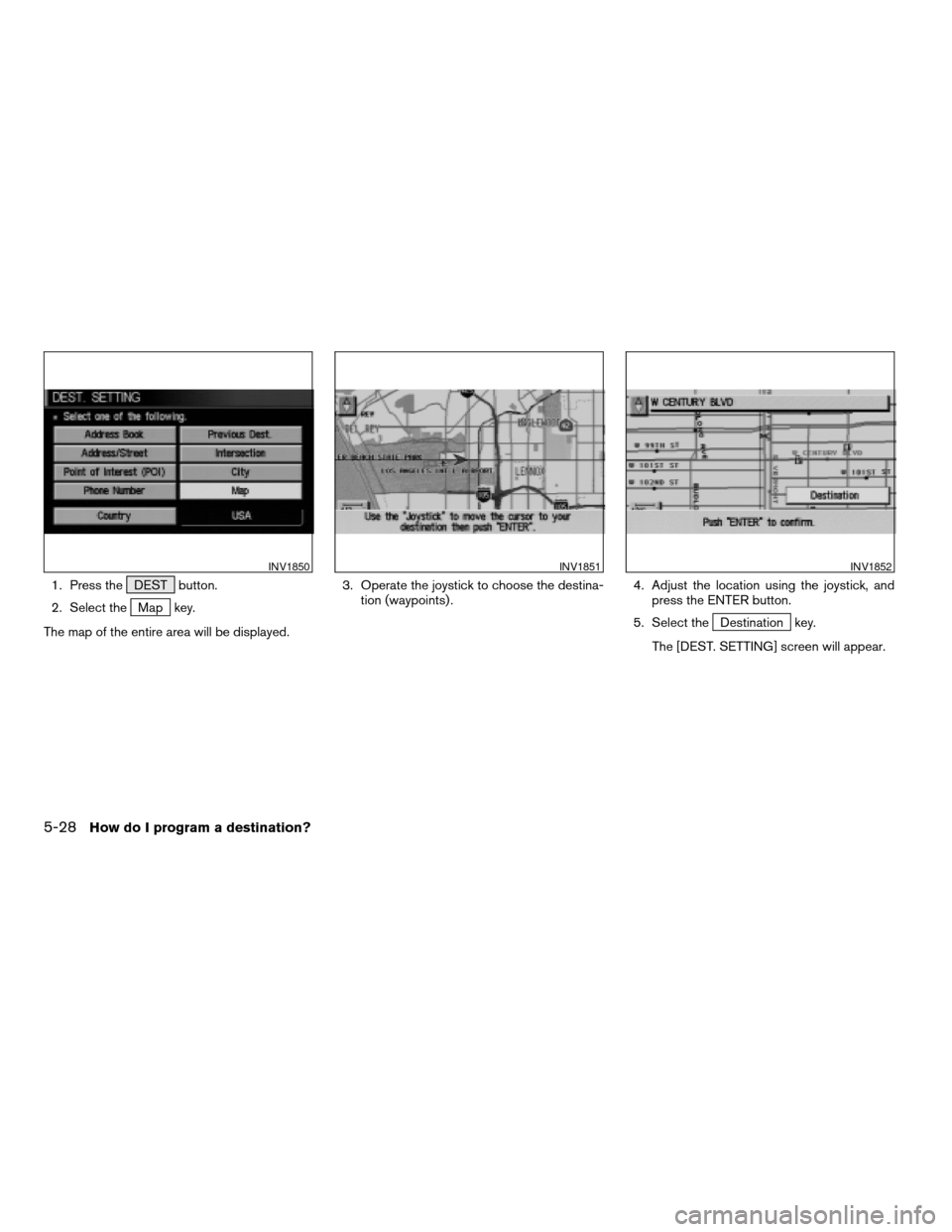 NISSAN TITAN 2004 1.G Navigation Manual 1. Press the DEST button.
2. Select the
Map key.
The map of the entire area will be displayed.3. Operate the joystick to choose the destina-
tion (waypoints) .4. Adjust the location using the joystick NISSAN TITAN 2004 1.G Navigation Manual 1. Press the DEST button.
2. Select the
Map key.
The map of the entire area will be displayed.3. Operate the joystick to choose the destina-
tion (waypoints) .4. Adjust the location using the joystick
