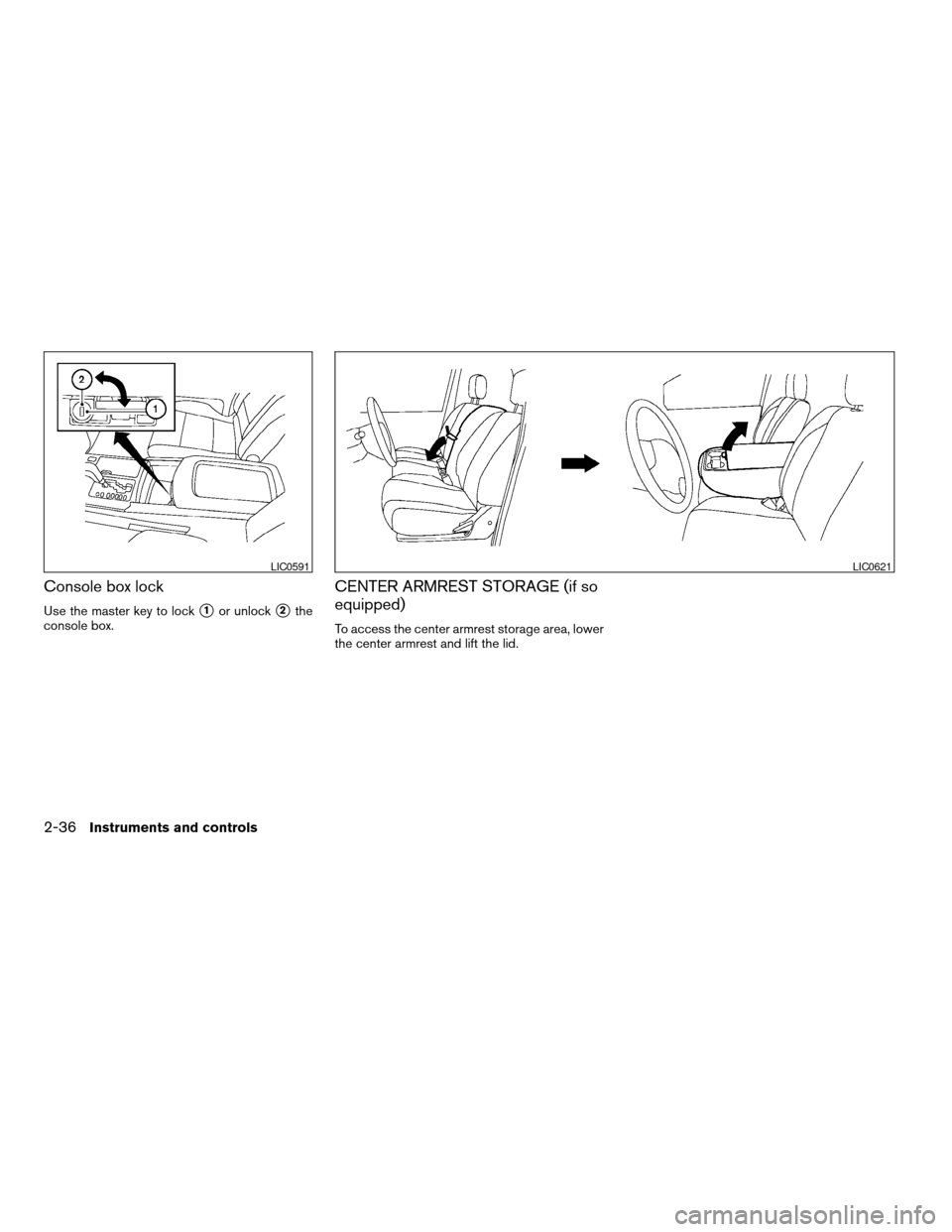 NISSAN TITAN 2004 1.G Owners Manual Console box lock
Use the master key to locks1or unlocks2the
console box.
CENTER ARMREST STORAGE (if so
equipped)
To access the center armrest storage area, lower
the center armrest and lift the lid.
L