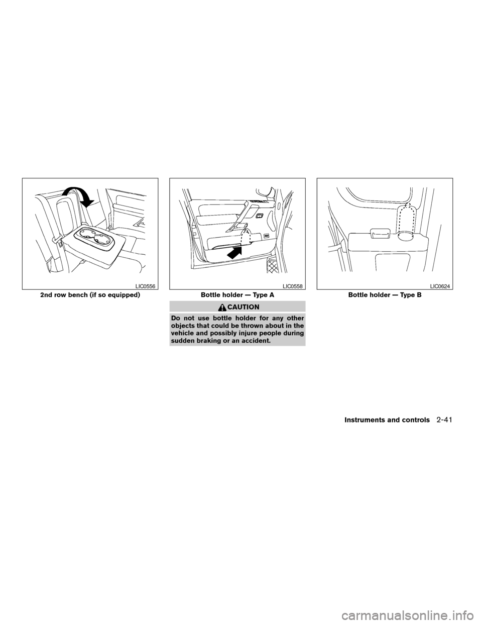 NISSAN TITAN 2004 1.G Owners Manual CAUTION
Do not use bottle holder for any other
objects that could be thrown about in the
vehicle and possibly injure people during
sudden braking or an accident.
2nd row bench (if so equipped)
LIC0556