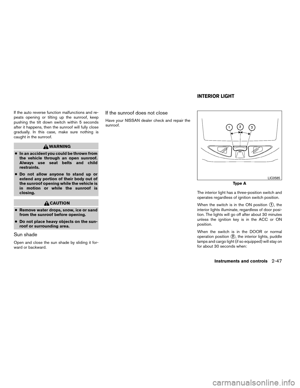 NISSAN TITAN 2004 1.G Owners Manual If the auto reverse function malfunctions and re-
peats opening or tilting up the sunroof, keep
pushing the tilt down switch within 5 seconds
after it happens, then the sunroof will fully close
gradua