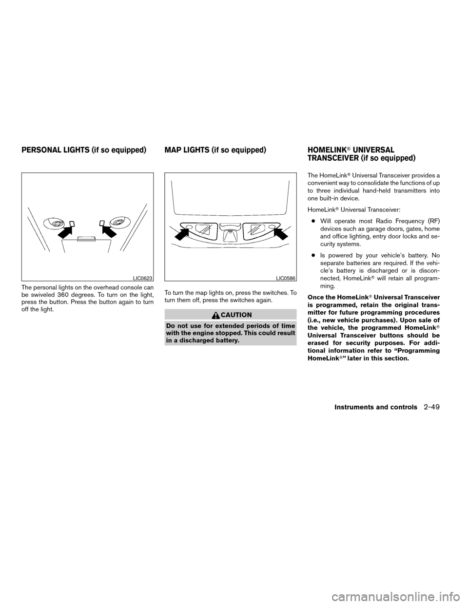 NISSAN TITAN 2004 1.G Owners Manual The personal lights on the overhead console can
be swiveled 360 degrees. To turn on the light,
press the button. Press the button again to turn
off the light.To turn the map lights on, press the switc