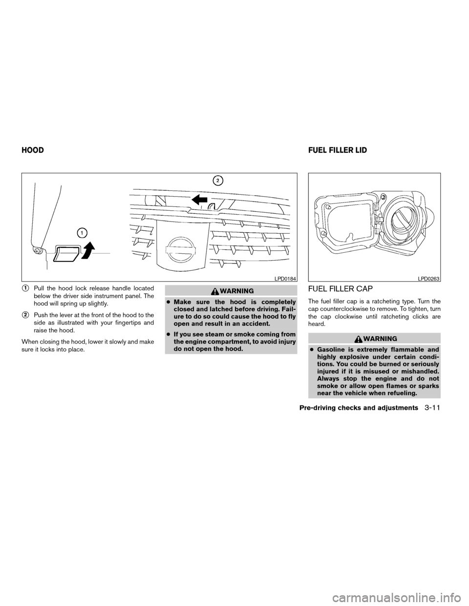 NISSAN TITAN 2004 1.G Owners Manual s1Pull the hood lock release handle located
below the driver side instrument panel. The
hood will spring up slightly.
s2Push the lever at the front of the hood to the
side as illustrated with your fin
