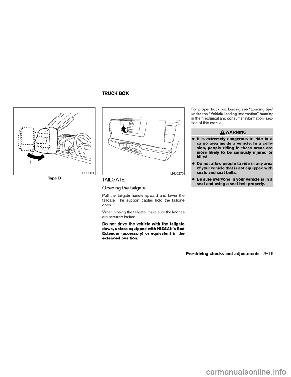 NISSAN TITAN 2004 1.G Owners Manual TAILGATE
Opening the tailgate
Pull the tailgate handle upward and lower the
tailgate. The support cables hold the tailgate
open.
When closing the tailgate, make sure the latches
are securely locked.
D