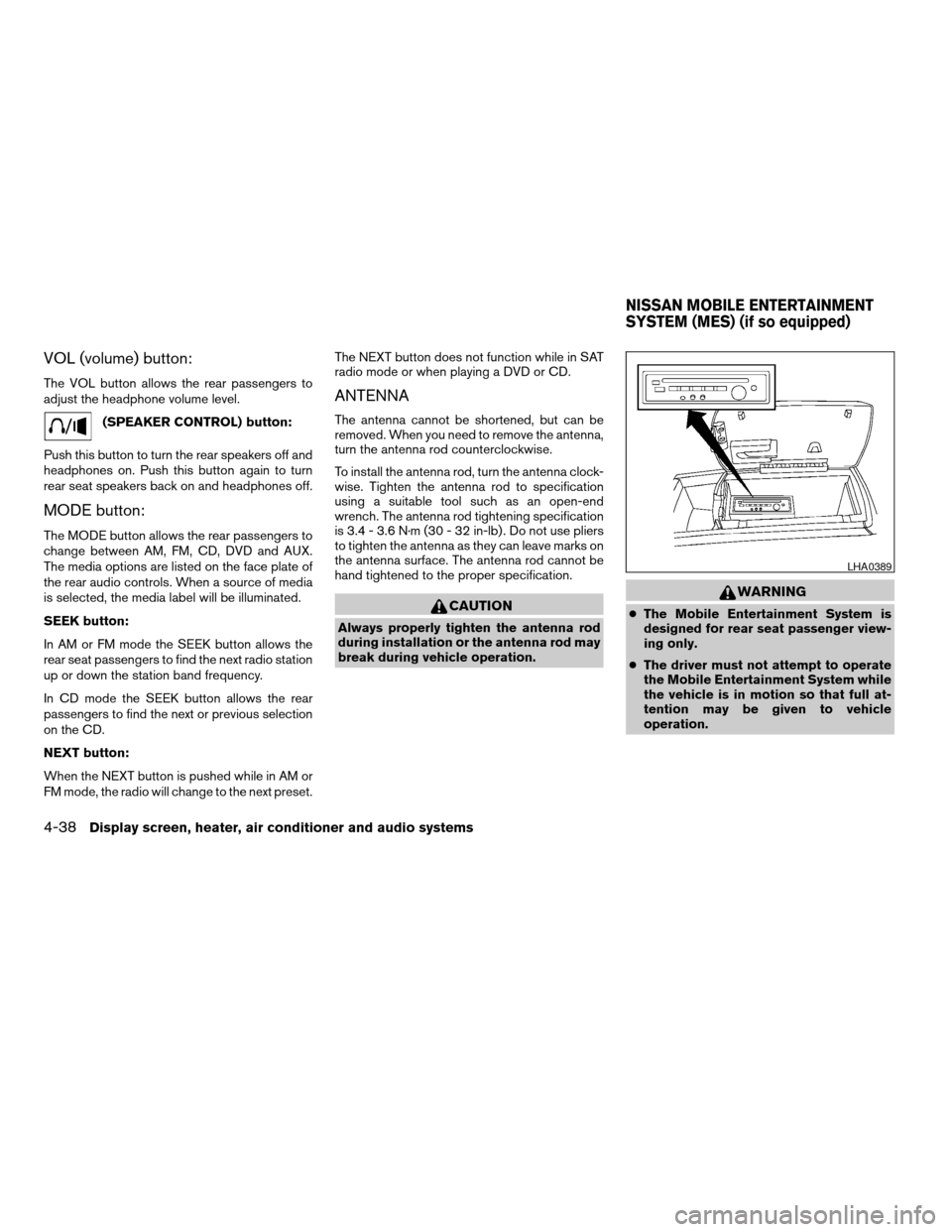 NISSAN TITAN 2004 1.G Owners Manual VOL (volume) button:
The VOL button allows the rear passengers to
adjust the headphone volume level.
(SPEAKER CONTROL) button:
Push this button to turn the rear speakers off and
headphones on. Push th