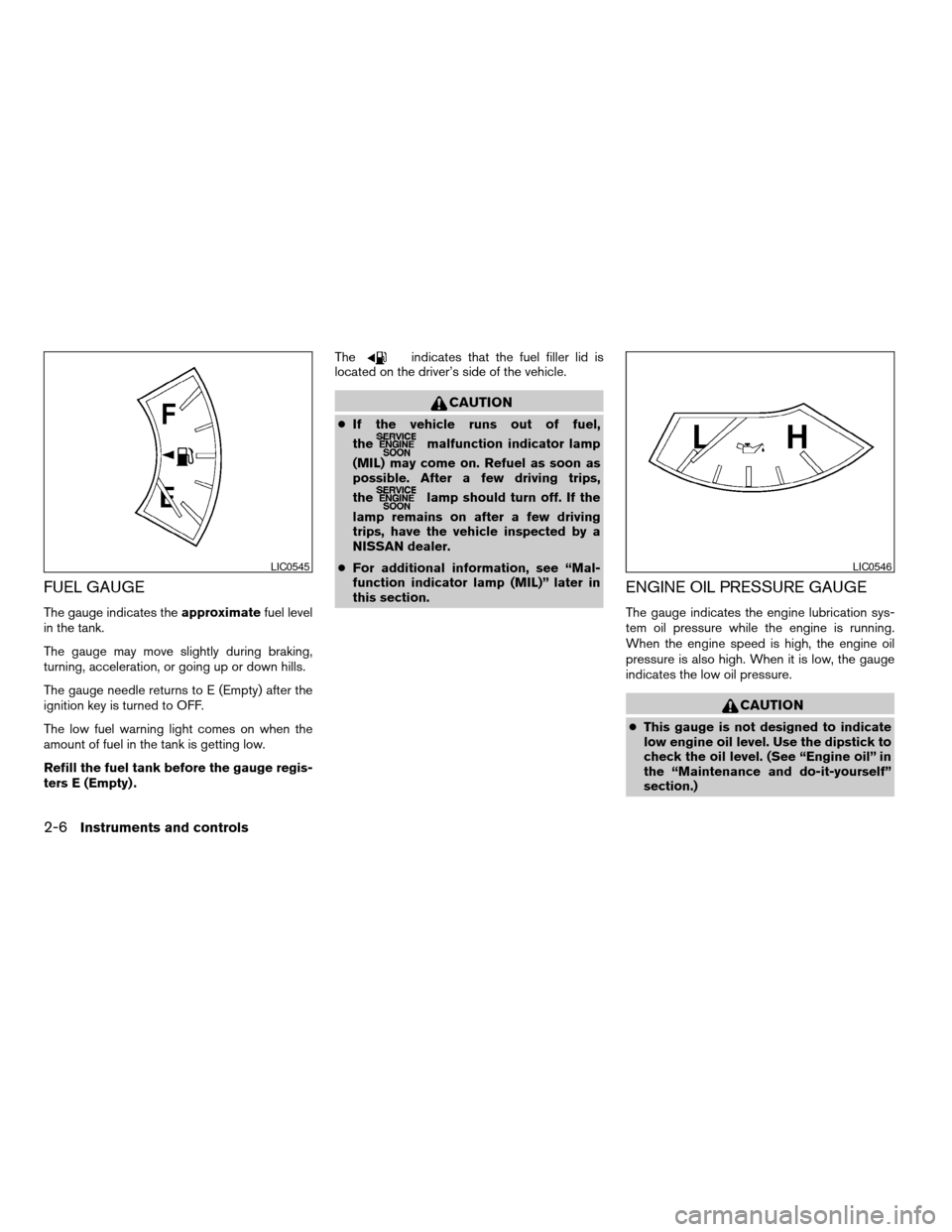 NISSAN TITAN 2004 1.G Owners Manual FUEL GAUGE
The gauge indicates theapproximatefuel level
in the tank.
The gauge may move slightly during braking,
turning, acceleration, or going up or down hills.
The gauge needle returns to E (Empty)