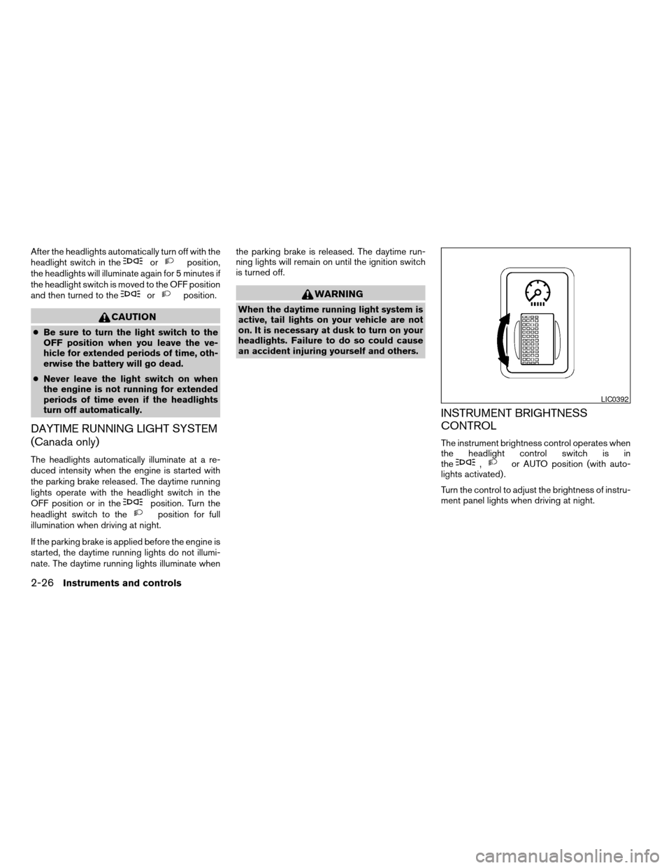 NISSAN TITAN 2004 1.G Owners Manual After the headlights automatically turn off with the
headlight switch in theorposition,
the headlights will illuminate again for 5 minutes if
the headlight switch is moved to the OFF position
and then