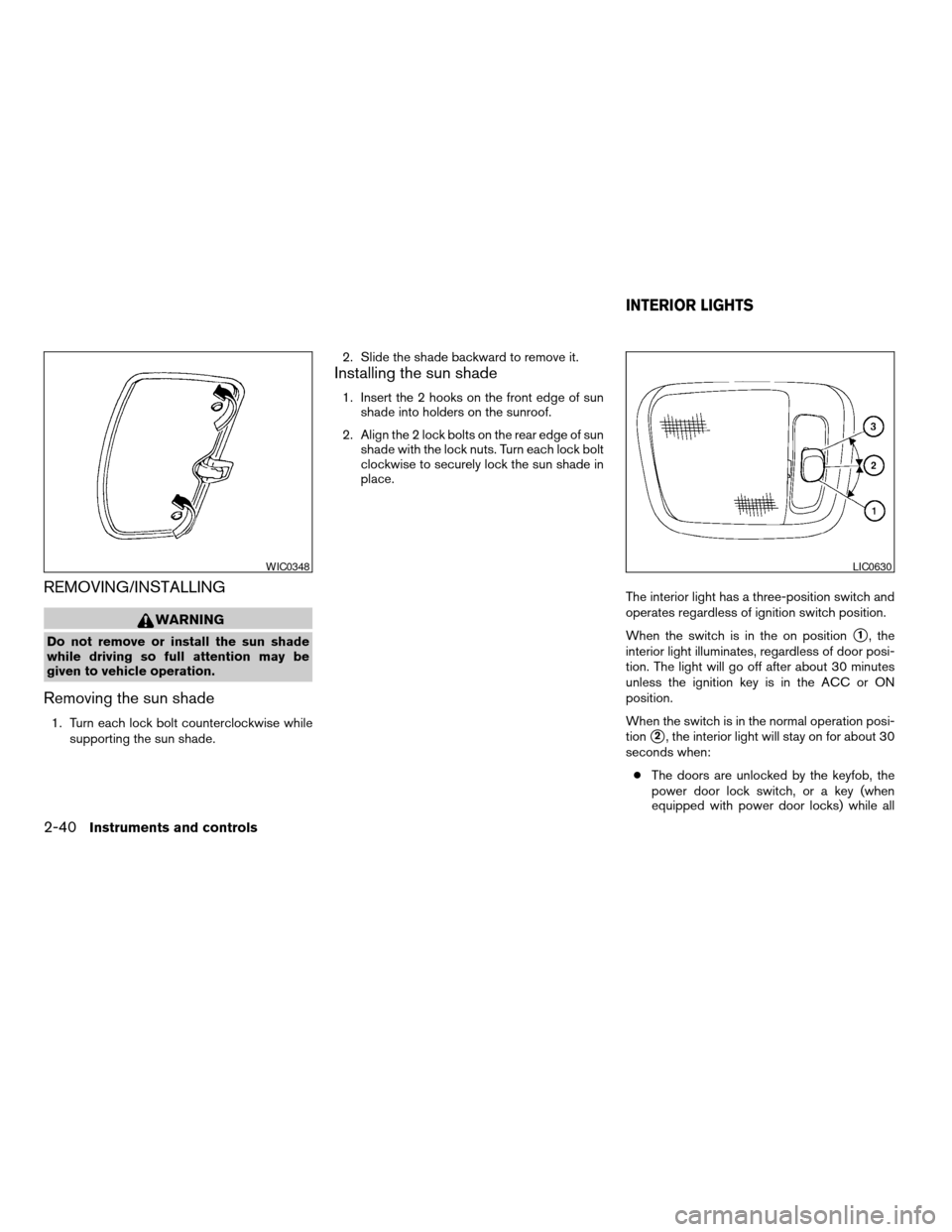 NISSAN XTERRA 2004 WD22 / 1.G Owners Manual REMOVING/INSTALLING
WARNING
Do not remove or install the sun shade
while driving so full attention may be
given to vehicle operation.
Removing the sun shade
1. Turn each lock bolt counterclockwise whi