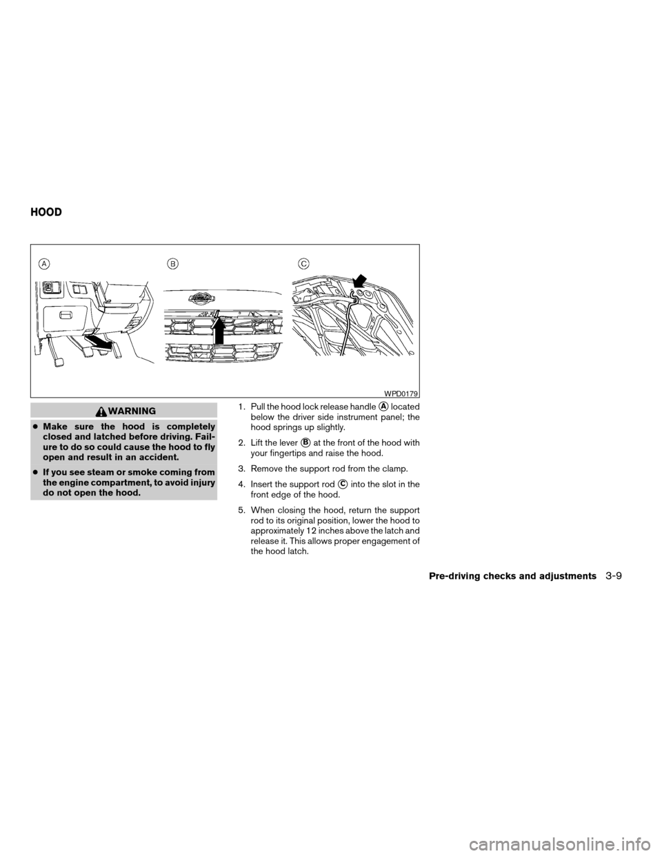 NISSAN XTERRA 2004 WD22 / 1.G Owners Manual WARNING
cMake sure the hood is completely
closed and latched before driving. Fail-
ure to do so could cause the hood to fly
open and result in an accident.
cIf you see steam or smoke coming from
the e