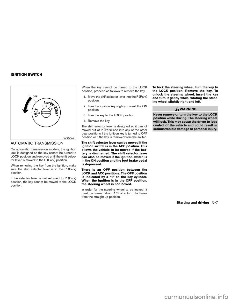 NISSAN XTERRA 2004 WD22 / 1.G Owners Manual AUTOMATIC TRANSMISSION
On automatic transmission models, the ignition
lock is designed so the key cannot be turned to
LOCK position and removed until the shift selec-
tor lever is moved to the P (Park