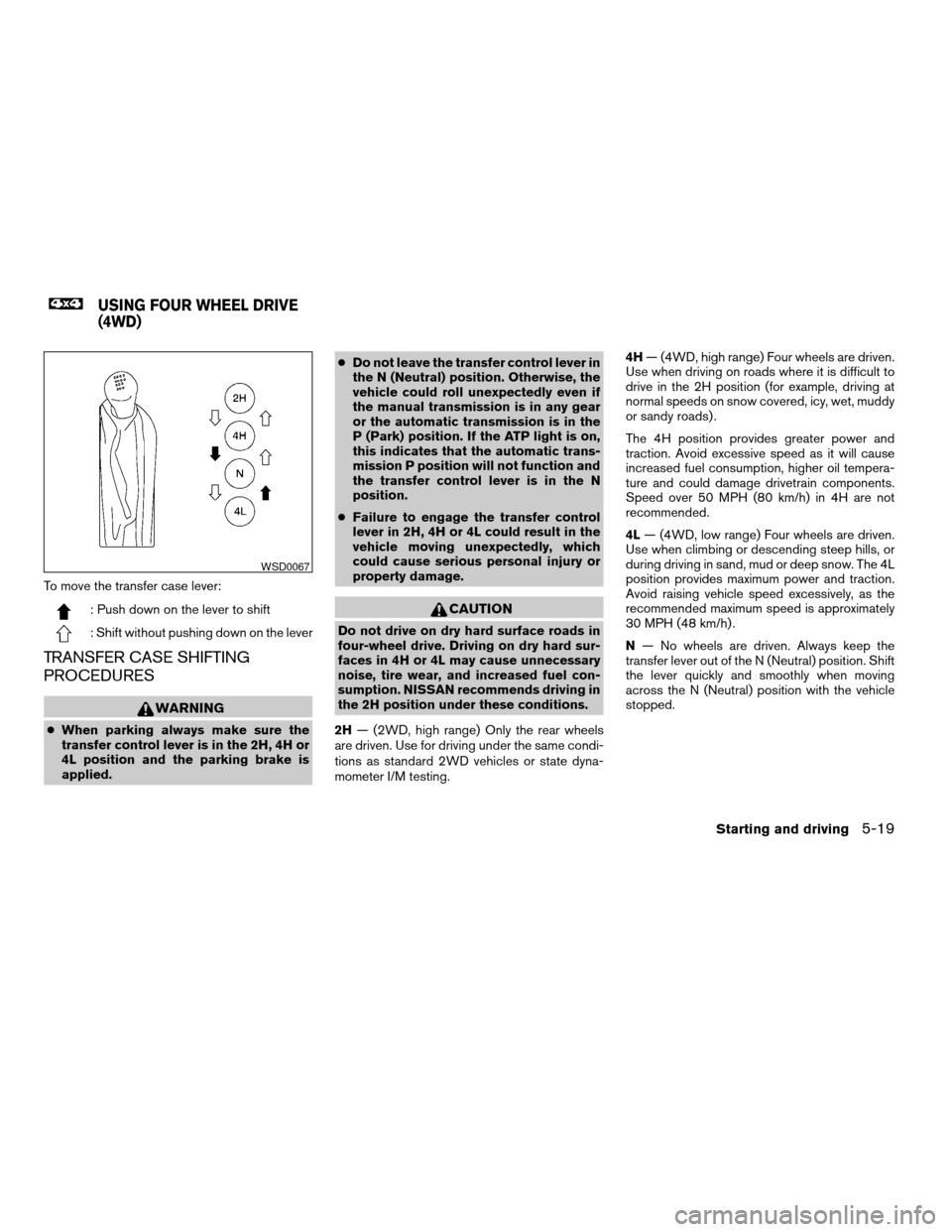 NISSAN XTERRA 2004 WD22 / 1.G Owners Manual To move the transfer case lever:
: Push down on the lever to shift
: Shift without pushing down on the lever
TRANSFER CASE SHIFTING
PROCEDURES
WARNING
cWhen parking always make sure the
transfer contr