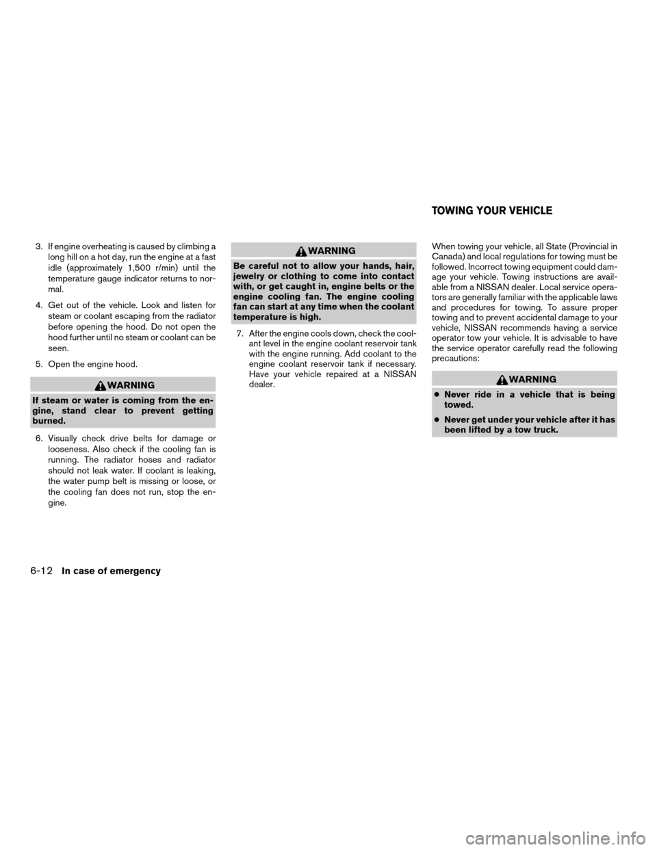 NISSAN XTERRA 2004 WD22 / 1.G Owners Manual 3. If engine overheating is caused by climbing a
long hill on a hot day, run the engine at a fast
idle (approximately 1,500 r/min) until the
temperature gauge indicator returns to nor-
mal.
4. Get out