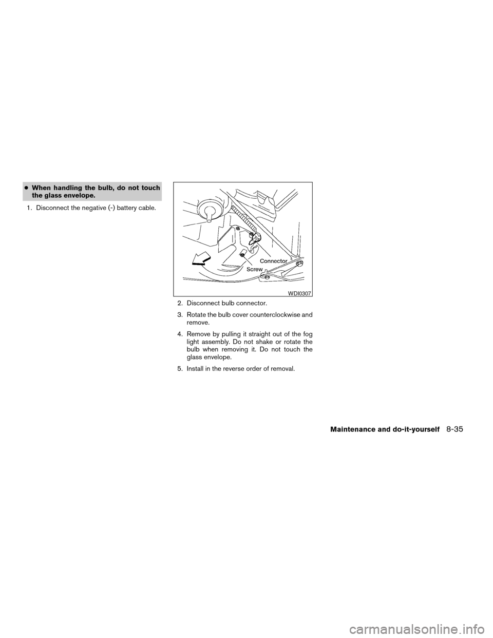 NISSAN XTERRA 2004 WD22 / 1.G Owners Manual cWhen handling the bulb, do not touch
the glass envelope.
1. Disconnect the negative (-) battery cable.
2. Disconnect bulb connector.
3. Rotate the bulb cover counterclockwise and
remove.
4. Remove by