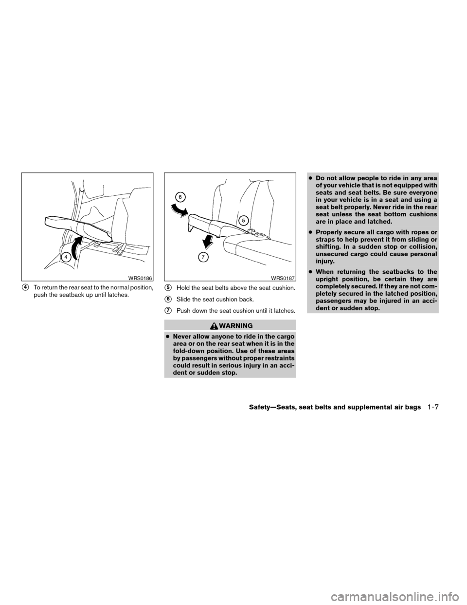 NISSAN XTERRA 2004 WD22 / 1.G Owners Manual s4To return the rear seat to the normal position,
push the seatback up until latches.s5Hold the seat belts above the seat cushion.
s6Slide the seat cushion back.
s7Push down the seat cushion until it NISSAN XTERRA 2004 WD22 / 1.G Owners Manual s4To return the rear seat to the normal position,
push the seatback up until latches.s5Hold the seat belts above the seat cushion.
s6Slide the seat cushion back.
s7Push down the seat cushion until it