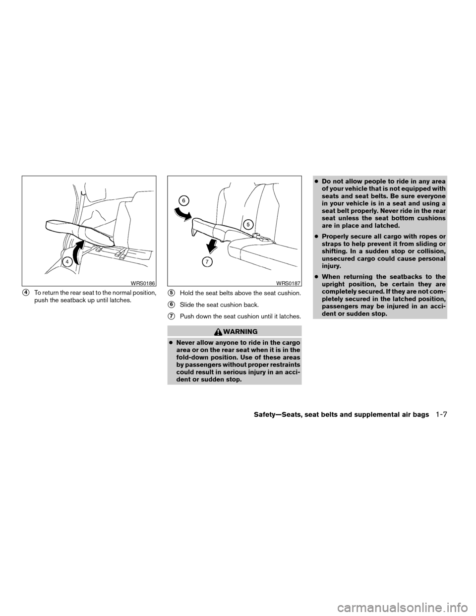 NISSAN XTERRA 2004 WD22 / 1.G Owners Manual s4To return the rear seat to the normal position,
push the seatback up until latches.s5Hold the seat belts above the seat cushion.
s6Slide the seat cushion back.
s7Push down the seat cushion until it 