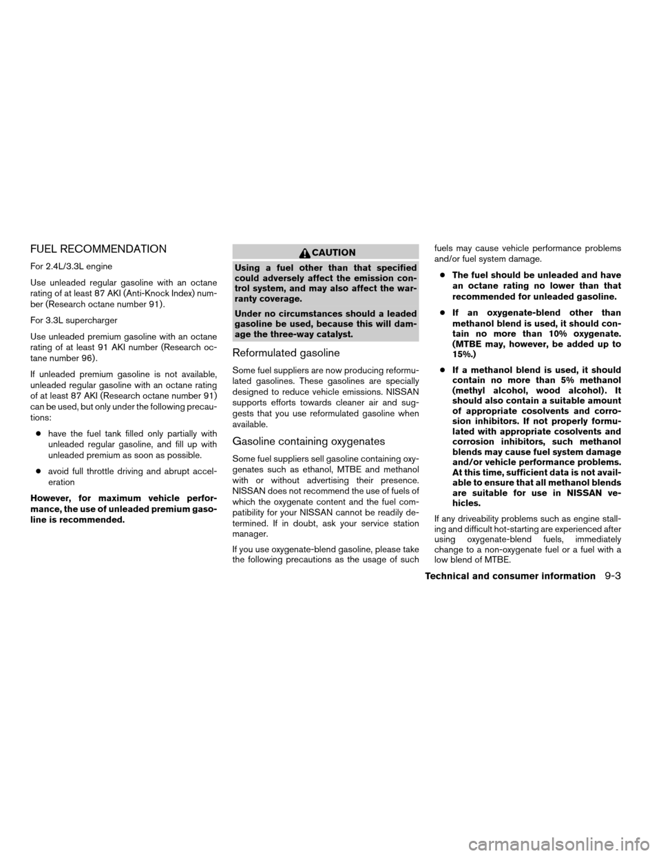 NISSAN XTERRA 2004 WD22 / 1.G Owners Manual FUEL RECOMMENDATION
For 2.4L/3.3L engine
Use unleaded regular gasoline with an octane
rating of at least 87 AKI (Anti-Knock Index) num-
ber (Research octane number 91) .
For 3.3L supercharger
Use unle NISSAN XTERRA 2004 WD22 / 1.G Owners Manual FUEL RECOMMENDATION
For 2.4L/3.3L engine
Use unleaded regular gasoline with an octane
rating of at least 87 AKI (Anti-Knock Index) num-
ber (Research octane number 91) .
For 3.3L supercharger
Use unle