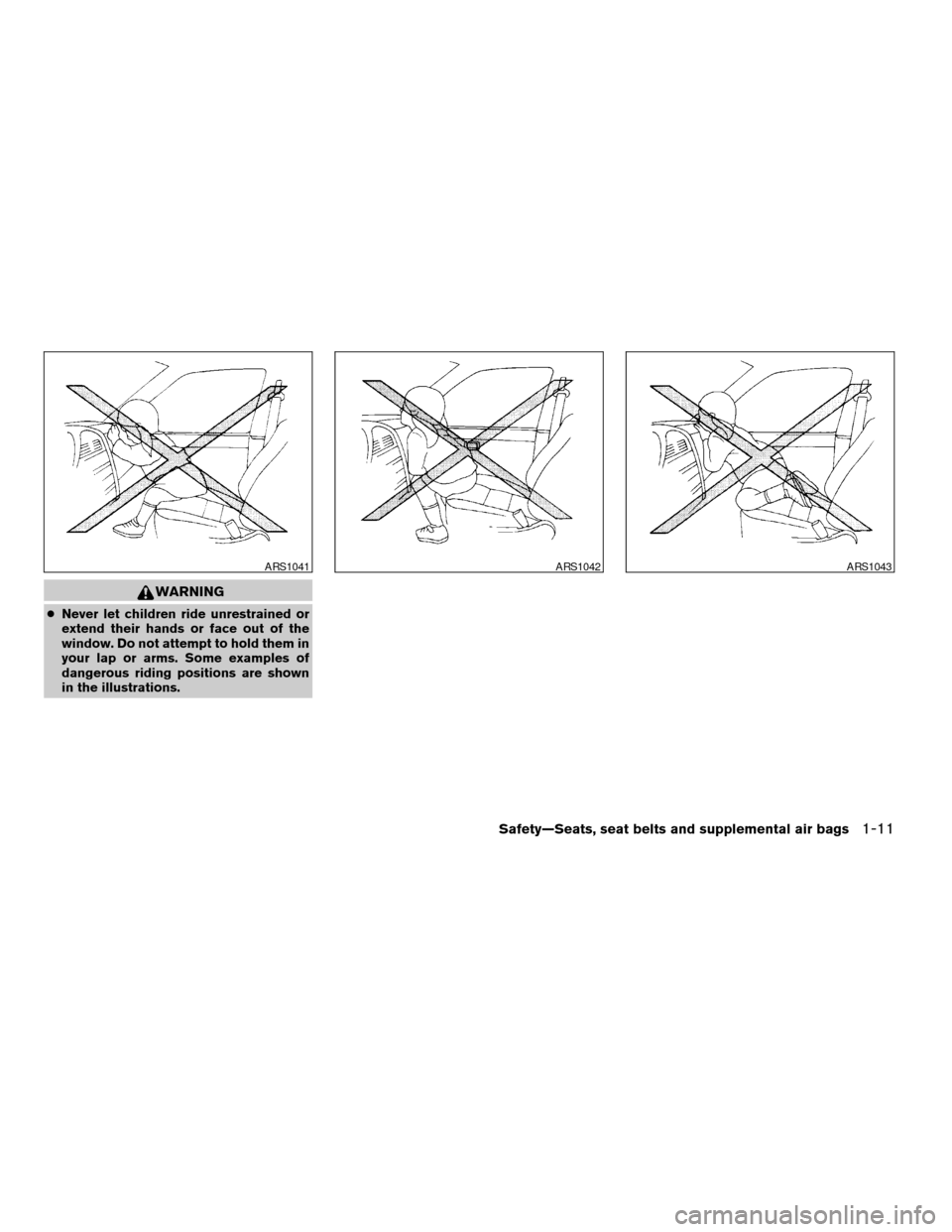 NISSAN XTERRA 2004 WD22 / 1.G Owners Manual WARNING
cNever let children ride unrestrained or
extend their hands or face out of the
window. Do not attempt to hold them in
your lap or arms. Some examples of
dangerous riding positions are shown
in