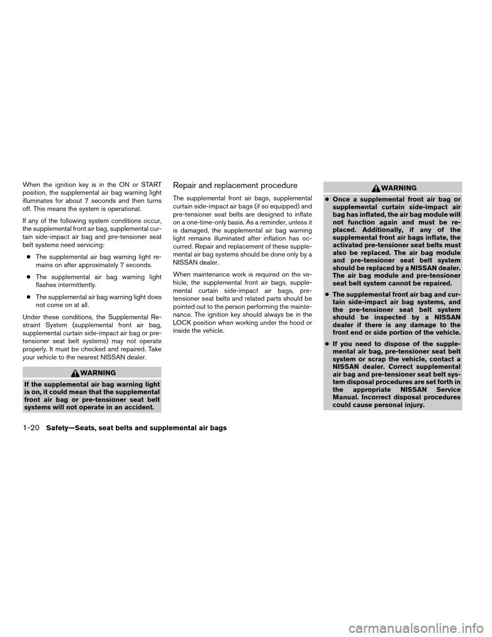 NISSAN XTERRA 2004 WD22 / 1.G Owners Manual When the ignition key is in the ON or START
position, the supplemental air bag warning light
illuminates for about 7 seconds and then turns
off. This means the system is operational.
If any of the fol