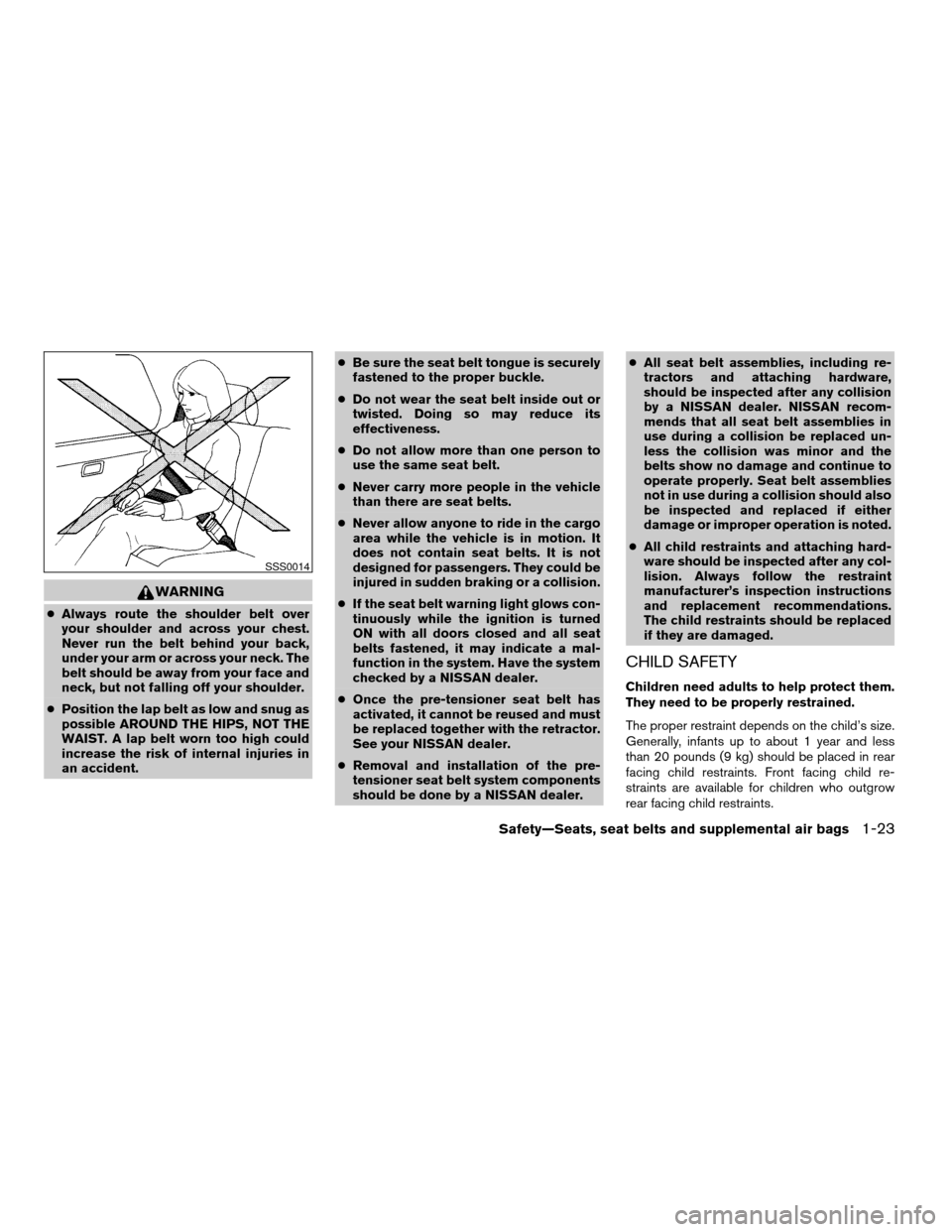 NISSAN XTERRA 2004 WD22 / 1.G Service Manual WARNING
cAlways route the shoulder belt over
your shoulder and across your chest.
Never run the belt behind your back,
under your arm or across your neck. The
belt should be away from your face and
ne