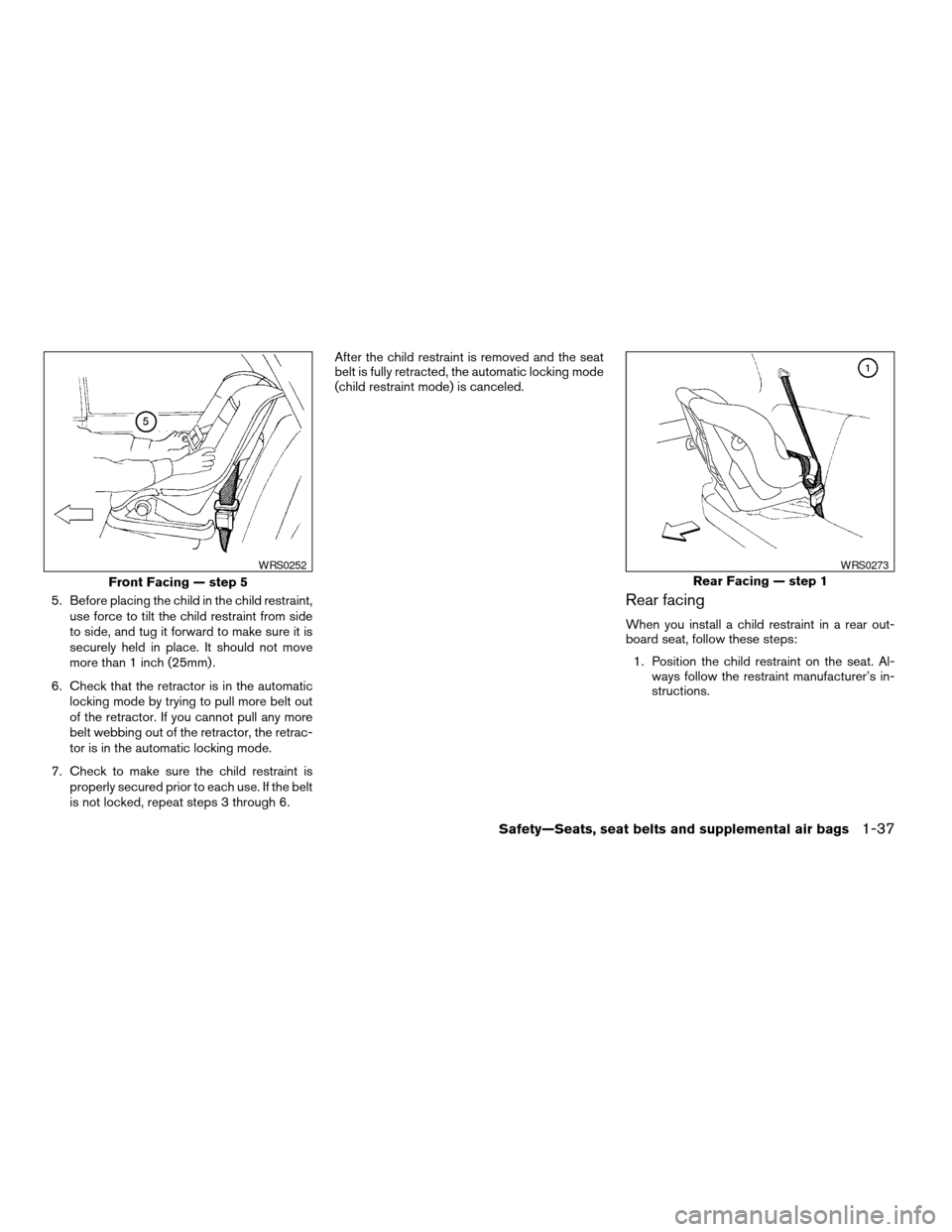 NISSAN XTERRA 2004 WD22 / 1.G Workshop Manual 5. Before placing the child in the child restraint,
use force to tilt the child restraint from side
to side, and tug it forward to make sure it is
securely held in place. It should not move
more than 