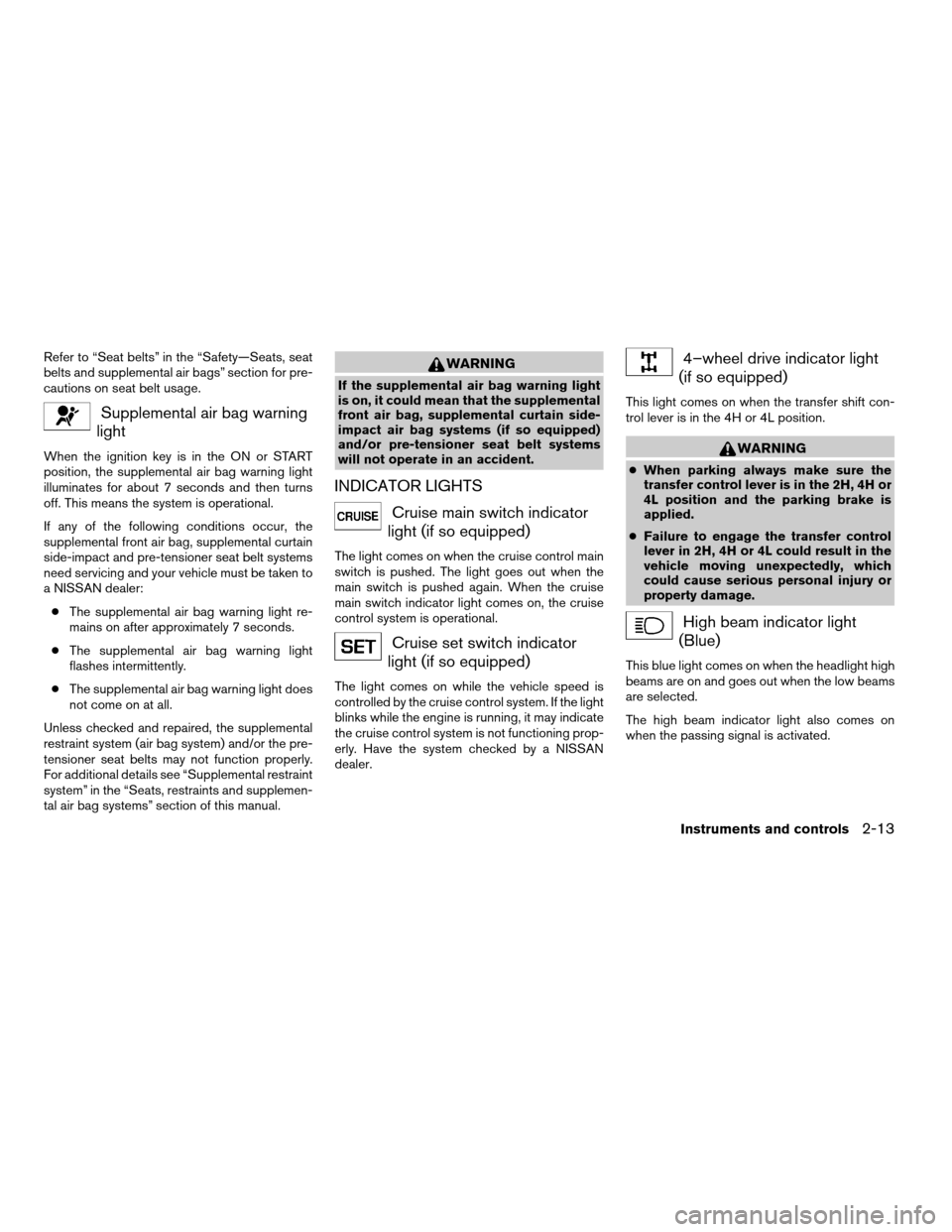 NISSAN XTERRA 2004 WD22 / 1.G Service Manual Refer to “Seat belts” in the “Safety—Seats, seat
belts and supplemental air bags” section for pre-
cautions on seat belt usage.
Supplemental air bag warning
light
When the ignition key is in