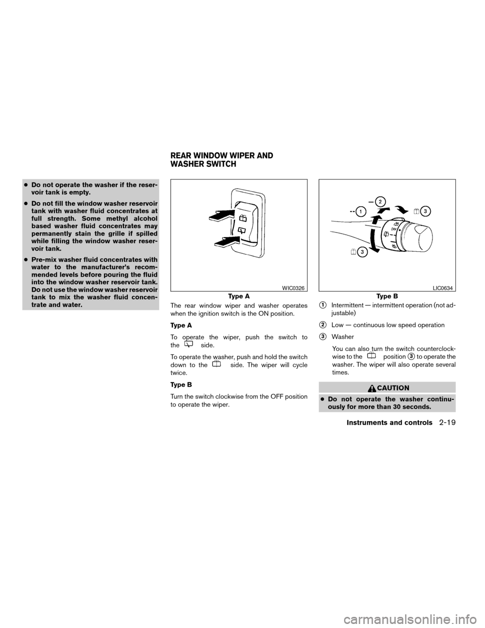 NISSAN XTERRA 2004 WD22 / 1.G Owners Manual cDo not operate the washer if the reser-
voir tank is empty.
cDo not fill the window washer reservoir
tank with washer fluid concentrates at
full strength. Some methyl alcohol
based washer fluid conce