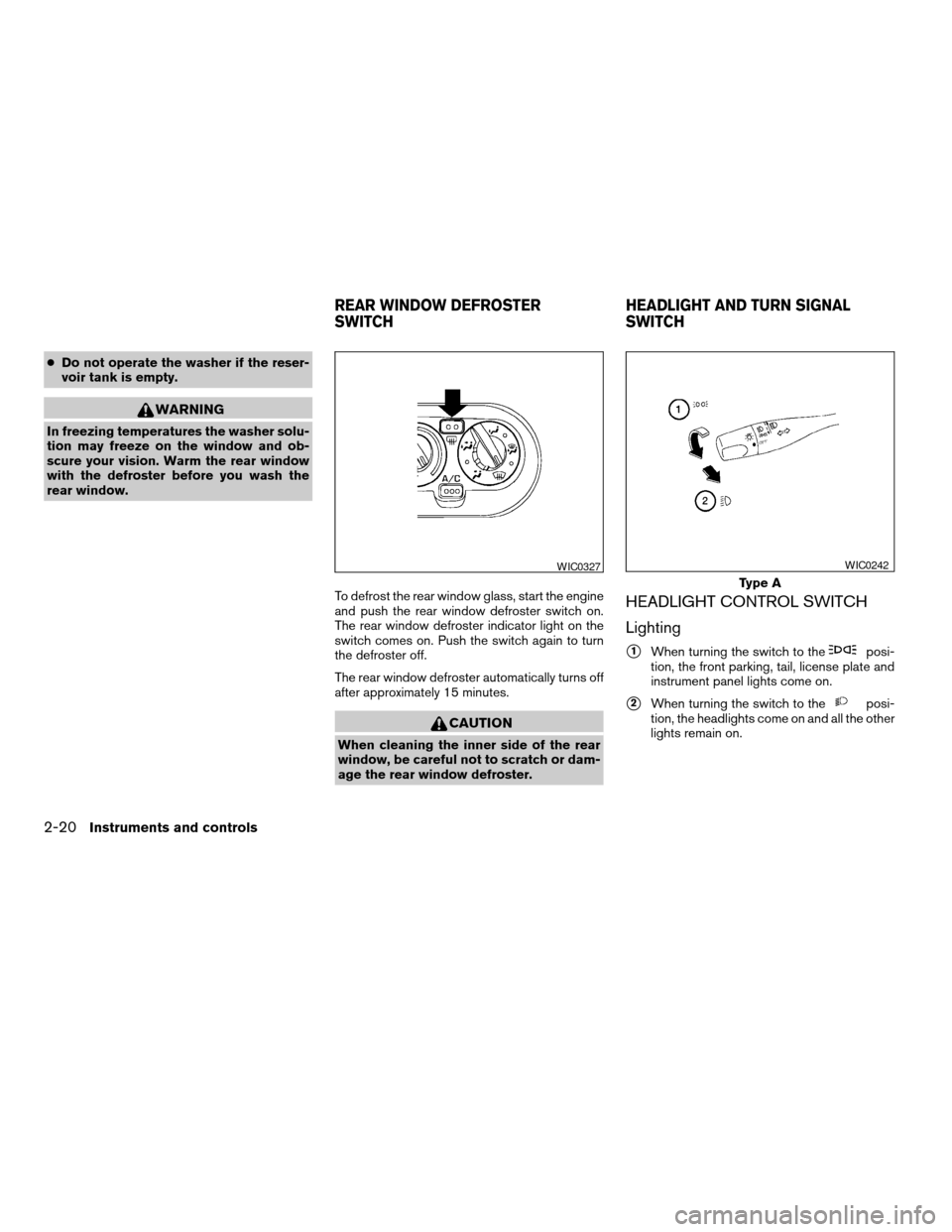 NISSAN XTERRA 2004 WD22 / 1.G Manual Online cDo not operate the washer if the reser-
voir tank is empty.
WARNING
In freezing temperatures the washer solu-
tion may freeze on the window and ob-
scure your vision. Warm the rear window
with the de