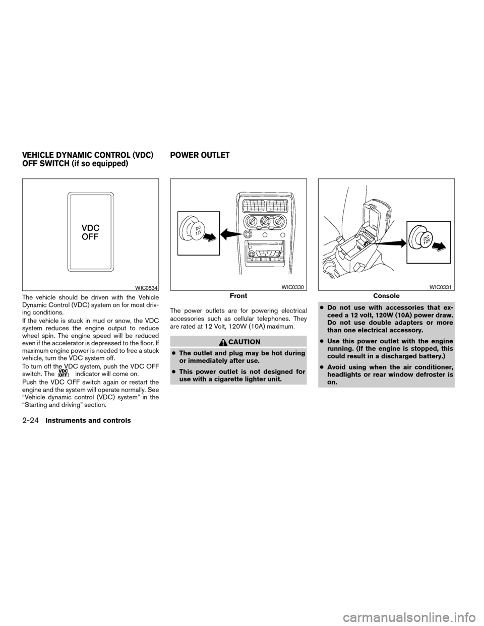 NISSAN XTERRA 2004 WD22 / 1.G Manual Online The vehicle should be driven with the Vehicle
Dynamic Control (VDC) system on for most driv-
ing conditions.
If the vehicle is stuck in mud or snow, the VDC
system reduces the engine output to reduce
