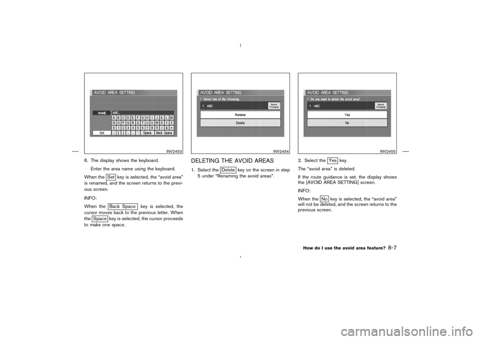 NISSAN 350Z 2005 Z33 Navigation Manual 6. The display shows the keyboard.
Enter the area name using the keyboard.
When the
Set key is selected, the “avoid area”
is renamed, and the screen returns to the previ-
ous screen.
INFO:
When th