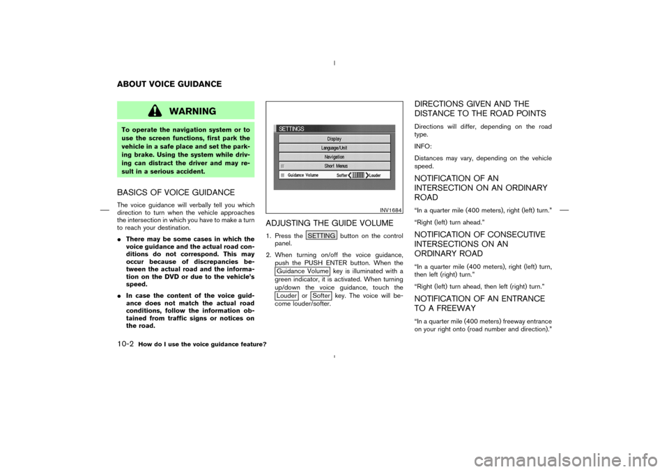 NISSAN 350Z 2005 Z33 Navigation Manual WARNING
To operate the navigation system or to
use the screen functions, first park the
vehicle in a safe place and set the park-
ing brake. Using the system while driv-
ing can distract the driver an