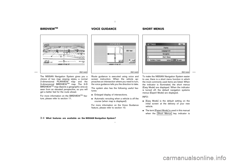 NISSAN 350Z 2005 Z33 Navigation Manual The NISSAN Navigation System gives you a
choice of two map viewing styles, a normal
2-dimensional PLANVIEW map and the
3-dimensional BIRDVIEW
TM
map. The 3-D
BIRDVIEW
TM
map depicts a geographic area 