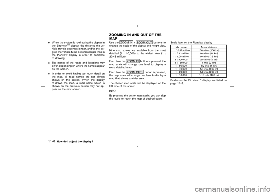 NISSAN 350Z 2005 Z33 Navigation Manual When the system is re-drawing the display in
the Birdview
TM
display, the distance the ve-
hicle travels becomes longer, and/or the de-
gree the vehicle turns becomes larger than in
the Planview disp