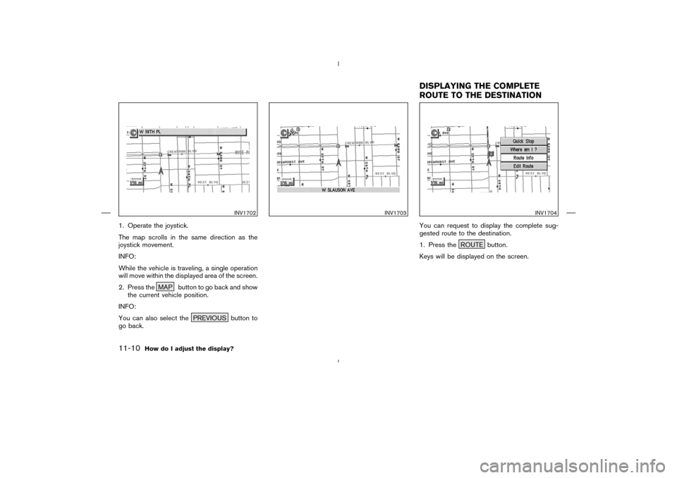 NISSAN 350Z 2005 Z33 Navigation Manual 1. Operate the joystick.
The map scrolls in the same direction as the
joystick movement.
INFO:
While the vehicle is traveling, a single operation
will move within the displayed area of the screen.
2. 