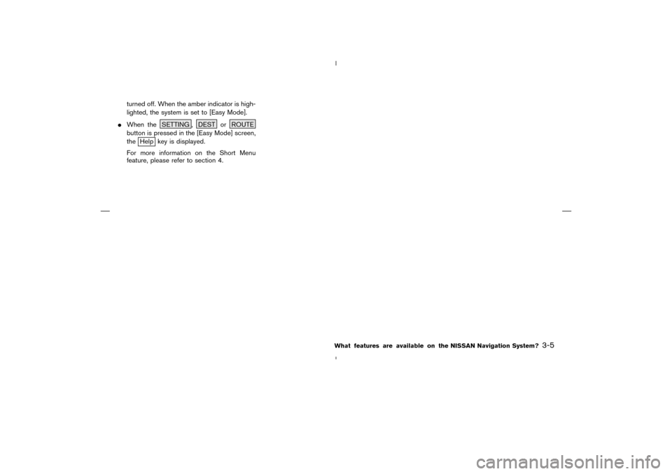 NISSAN 350Z 2005 Z33 Navigation Manual turned off. When the amber indicator is high-
lighted, the system is set to [Easy Mode].
When the SETTING , DEST or ROUTE
button is pressed in the [Easy Mode] screen,
the
Help key is displayed.
For m