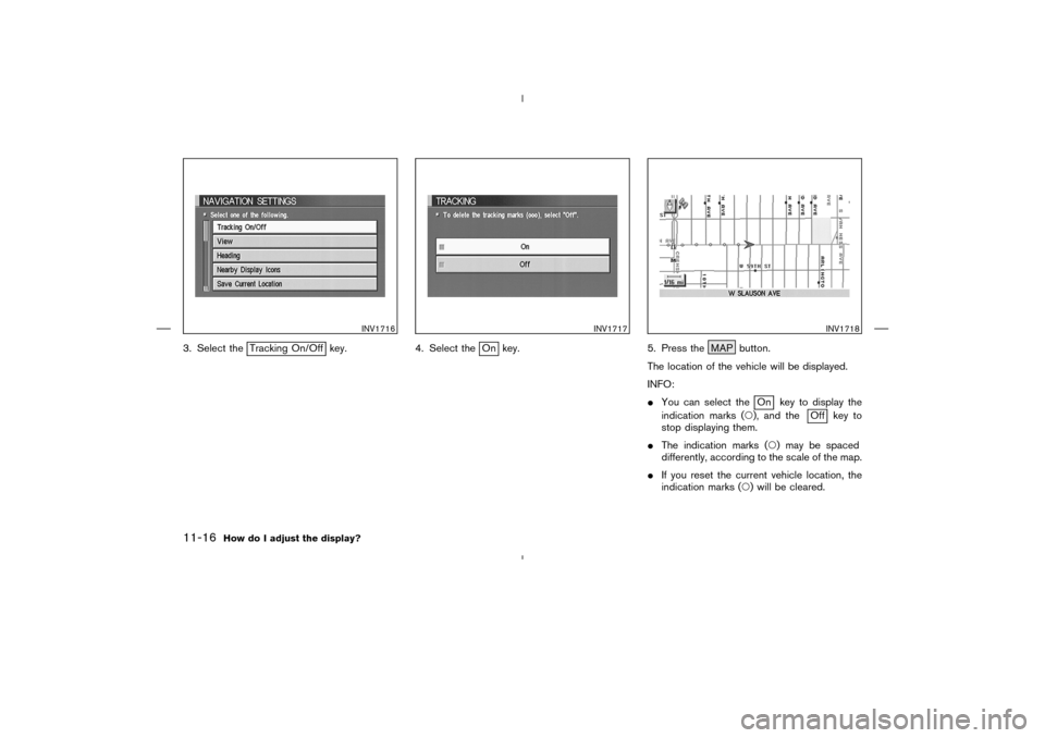 NISSAN 350Z 2005 Z33 Navigation Manual 3. Select the
Tracking On/Off key. 4. Select the
On key. 5. Press the MAP button.
The location of the vehicle will be displayed.
INFO:
You can select the
On key to display the
indication marks (), a
