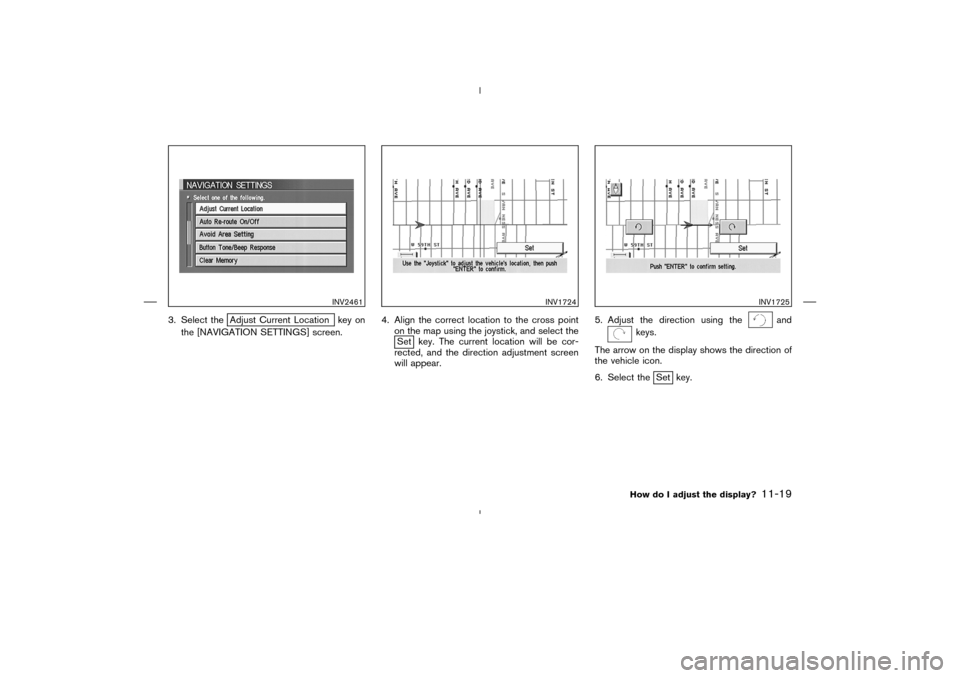 NISSAN 350Z 2005 Z33 Navigation Manual 3. Select the
Adjust Current Location key on
the [NAVIGATION SETTINGS] screen.4. Align the correct location to the cross point
on the map using the joystick, and select the
Set key. The current locati