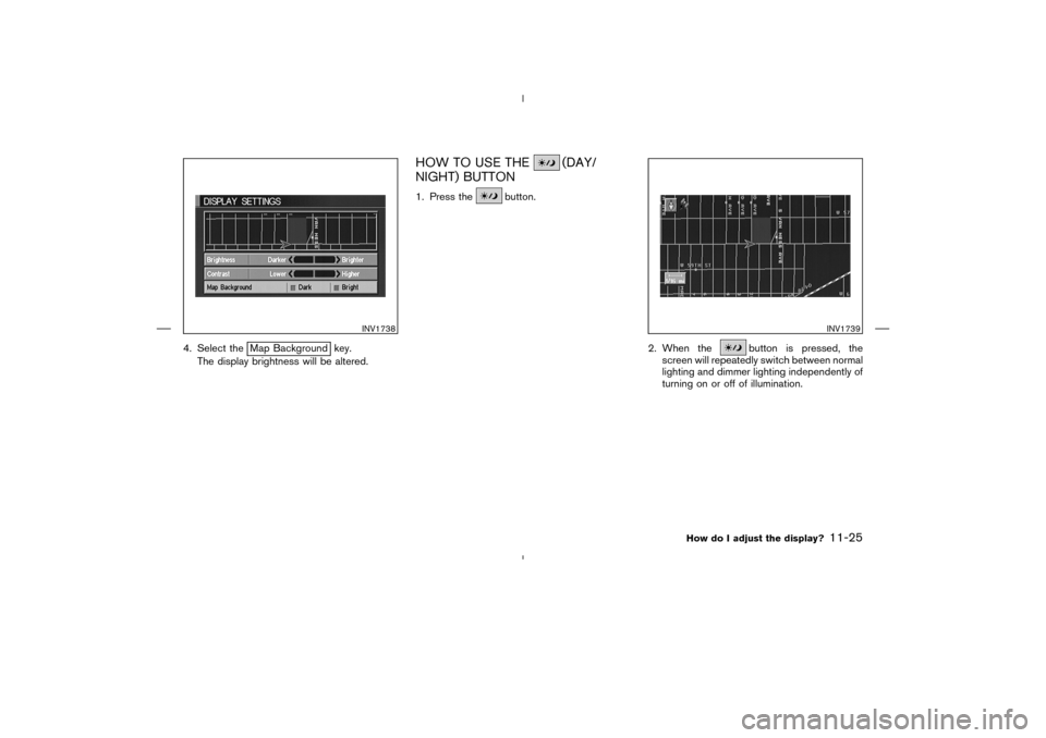 NISSAN 350Z 2005 Z33 Navigation Manual 4. Select the
Map Background key.
The display brightness will be altered.
HOW TO USE THE
(DAY/
NIGHT) BUTTON
1. Press the
button.
2. When the
button is pressed, the
screen will repeatedly switch betwe