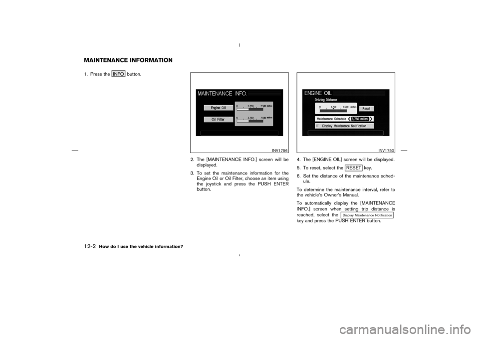 NISSAN 350Z 2005 Z33 Navigation Manual 1. Press the INFO button.
2. The [MAINTENANCE INFO.] screen will be
displayed.
3. To set the maintenance information for the
Engine Oil or Oil Filter, choose an item using
the joystick and press the P