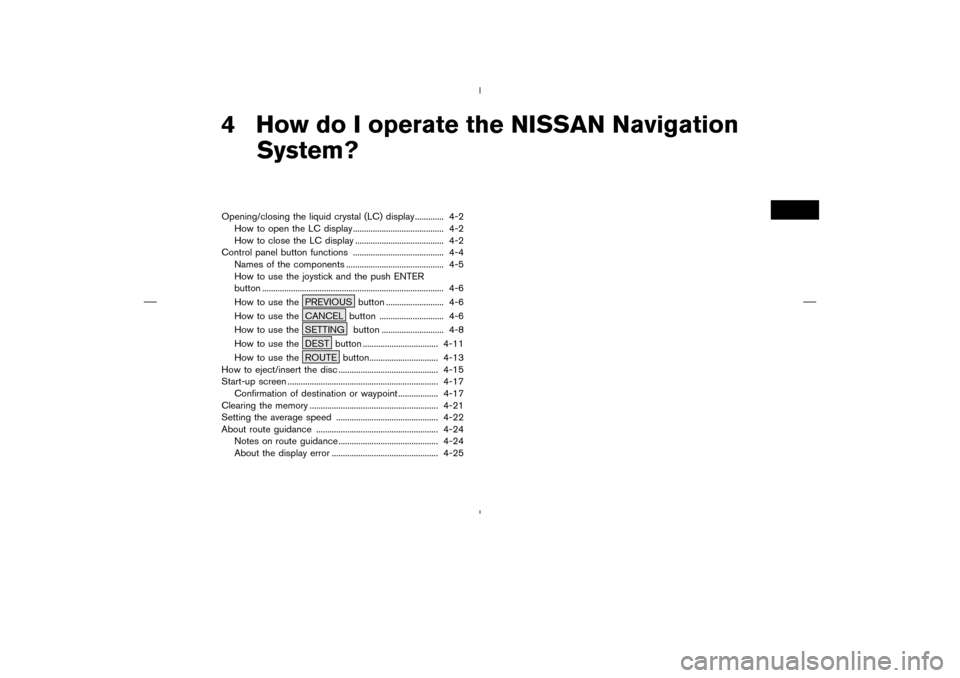 NISSAN 350Z 2005 Z33 Navigation Manual 4 How do I operate the NISSAN Navigation
System?Opening/closing the liquid crystal (LC) display............. 4-2
How to open the LC display ......................................... 4-2
How to close t
