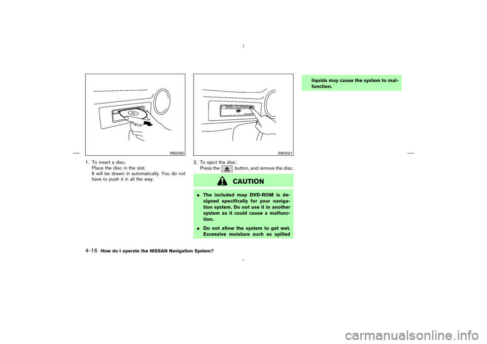 NISSAN 350Z 2005 Z33 Navigation Manual 1. To insert a disc:
Place the disc in the slot.
It will be drawn in automatically. You do not
have to push it in all the way.2. To eject the disc:
Press the
button, and remove the disc.CAUTION
The i