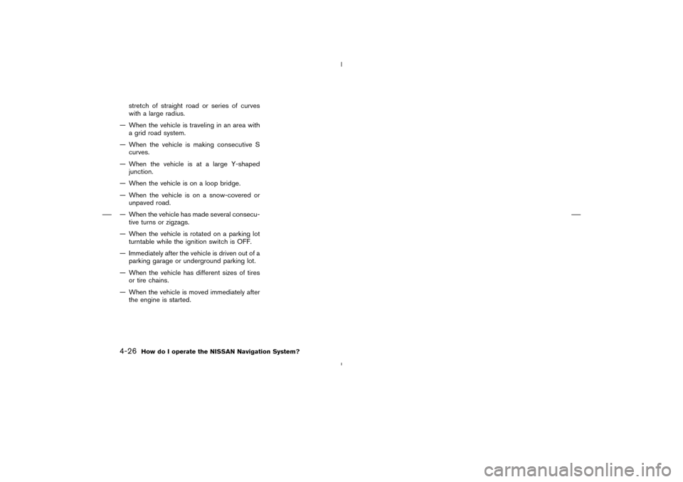 NISSAN 350Z 2005 Z33 Navigation Manual stretch of straight road or series of curves
with a large radius.
— When the vehicle is traveling in an area with
a grid road system.
— When the vehicle is making consecutive S
curves.
— When th