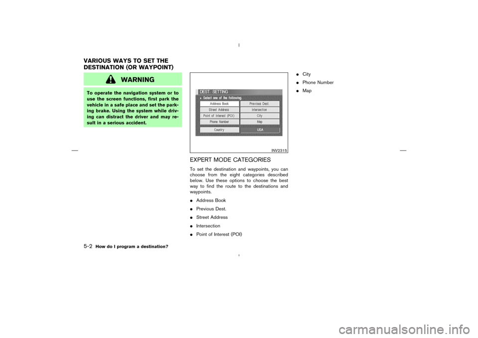 NISSAN 350Z 2005 Z33 Navigation Manual WARNING
To operate the navigation system or to
use the screen functions, first park the
vehicle in a safe place and set the park-
ing brake. Using the system while driv-
ing can distract the driver an