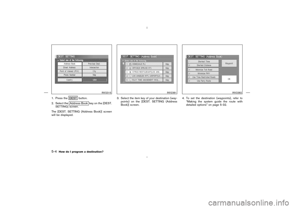 NISSAN 350Z 2005 Z33 Navigation Manual 1. Press the DEST button.
2. Select the
Address Book key on the [DEST.
SETTING] screen.
The [DEST. SETTING (Address Book)] screen
will be displayed.3. Select the item key of your destination (way-
poi